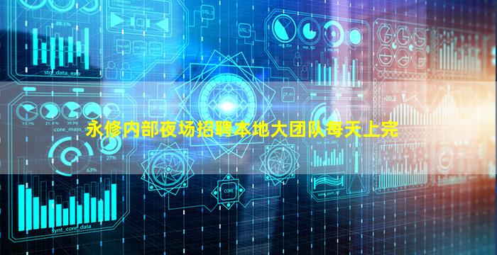 永修内部夜场招聘本地大团队每天上完
